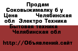 Продам Соковыжималку б.у. › Цена ­ 500 - Челябинская обл. Электро-Техника » Бытовая техника   . Челябинская обл.